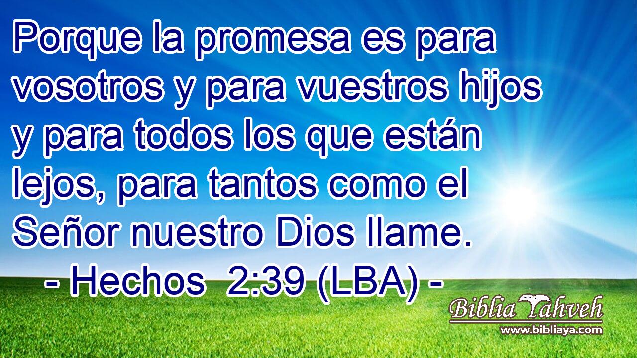 Porque la promesa es para vosotros y para vuestros hijos y para todos los que están lejos, para tantos como el Señor nuestro Dios llame.