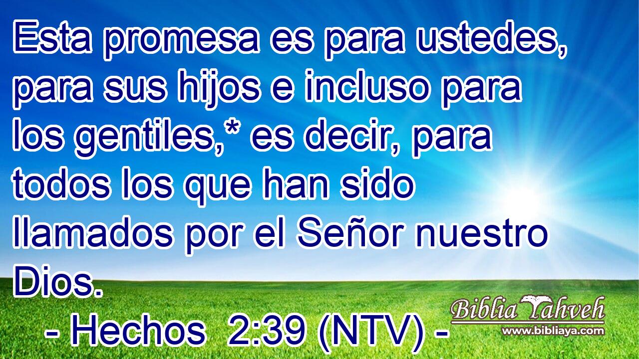 Esta promesa es para ustedes, para sus hijos e incluso para los gentiles,* es decir, para todos los que han sido llamados por el Señor nuestro Dios.