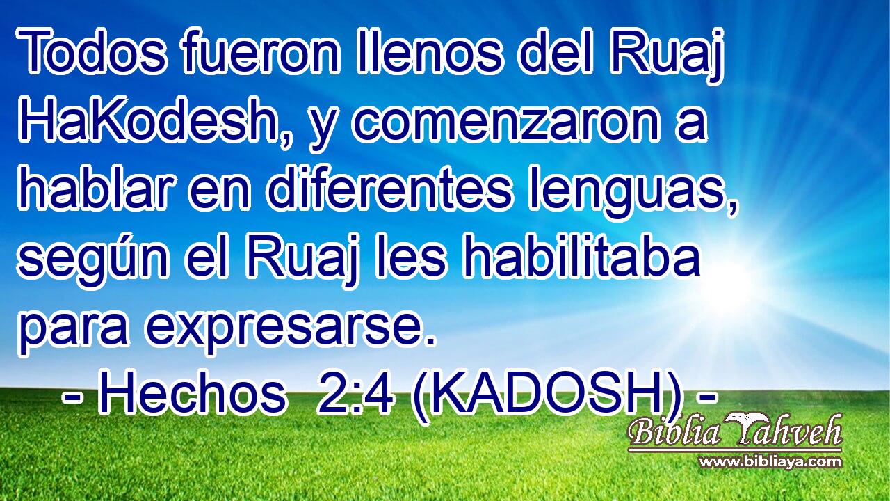  Todos fueron llenos del Ruaj HaKodesh, y comenzaron a hablar en diferentes lenguas, según el Ruaj les habilitaba para expresarse. 