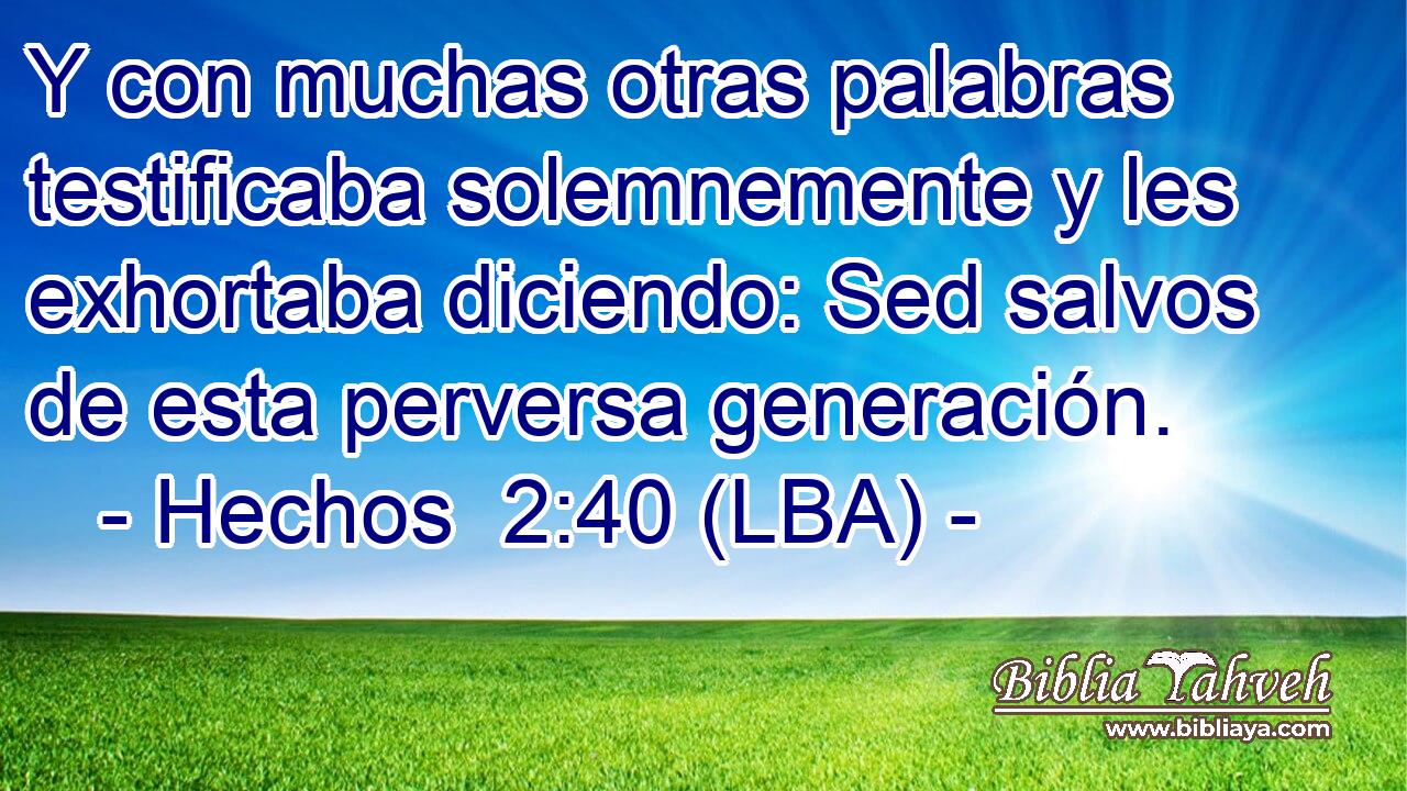 Y con muchas otras palabras testificaba solemnemente y les exhortaba diciendo: Sed salvos de esta perversa generación.
