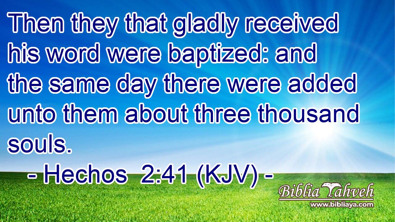 Then they that gladly received his word were baptized: and the same day there were added unto them about three thousand souls.
