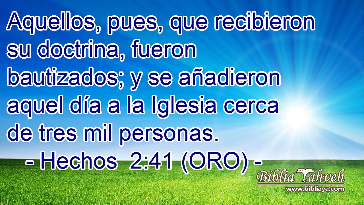  Aquellos, pues, que recibieron su doctrina, fueron bautizados; y se añadieron aquel día a la Iglesia cerca de tres mil personas. 