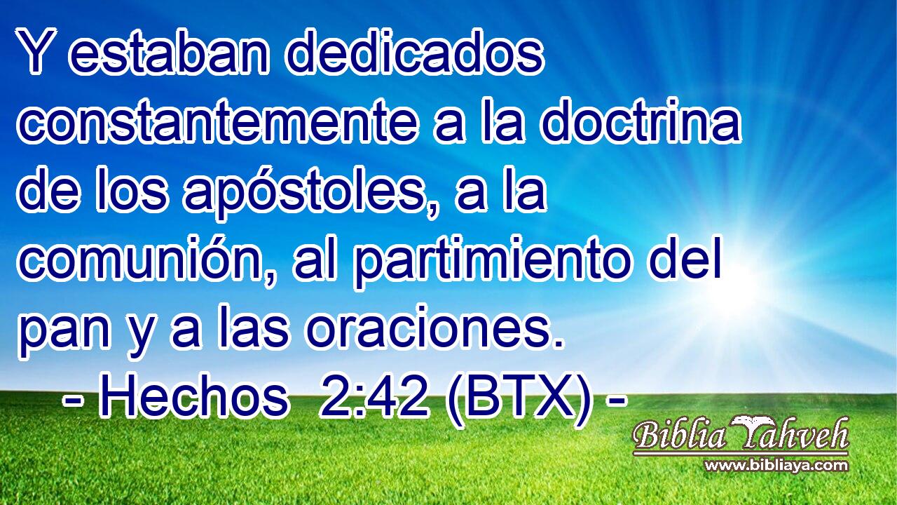 Y estaban dedicados constantemente a la doctrina de los apóstoles, a la comunión, al partimiento del pan y a las oraciones.