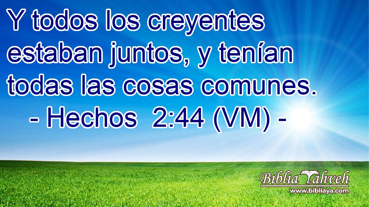  Y todos los creyentes estaban juntos, y tenían todas las cosas comunes. 