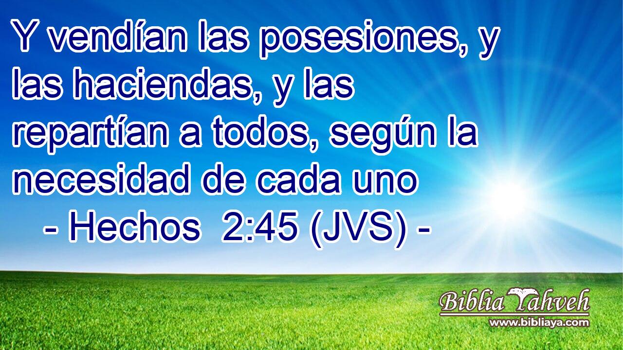 Y vendían las posesiones, y las haciendas, y las repartían a todos, según la necesidad de cada uno