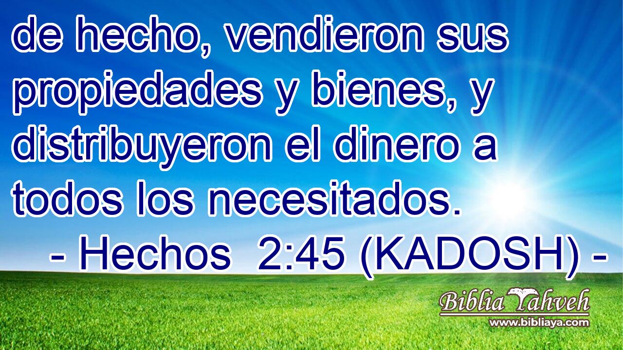  de hecho, vendieron sus propiedades y bienes, y distribuyeron el dinero a todos los necesitados. 