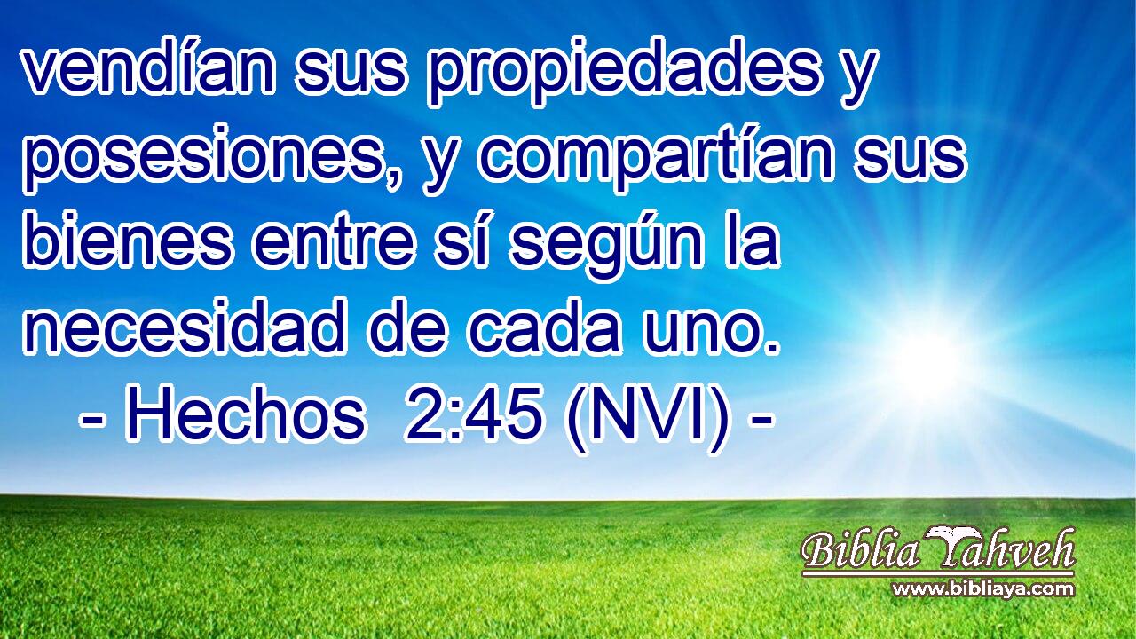  vendían sus propiedades y posesiones, y compartían sus bienes entre sí según la necesidad de cada uno. 