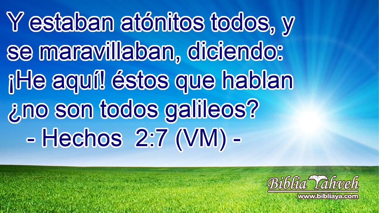  Y estaban atónitos todos, y se maravillaban, diciendo: ¡He aquí! éstos que hablan ¿no son todos galileos? 