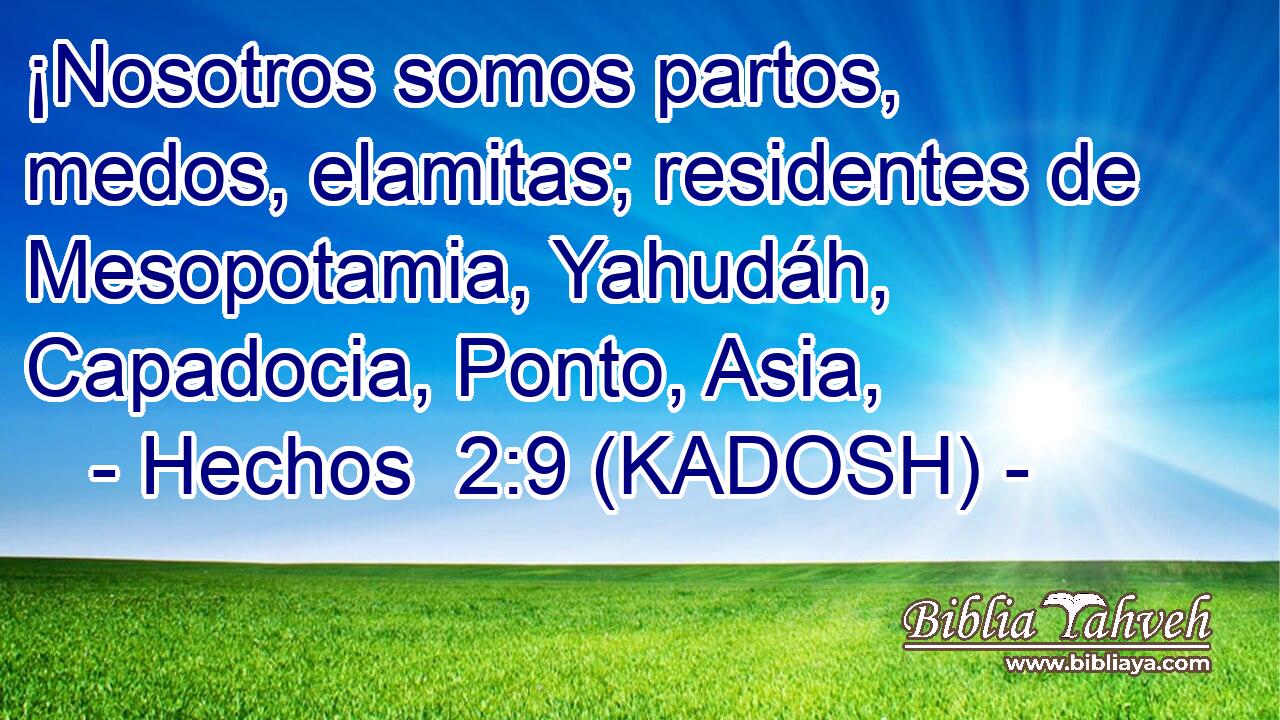  ¡Nosotros somos partos, medos, elamitas; residentes de Mesopotamia, Yahudáh, Capadocia, Ponto, Asia, 