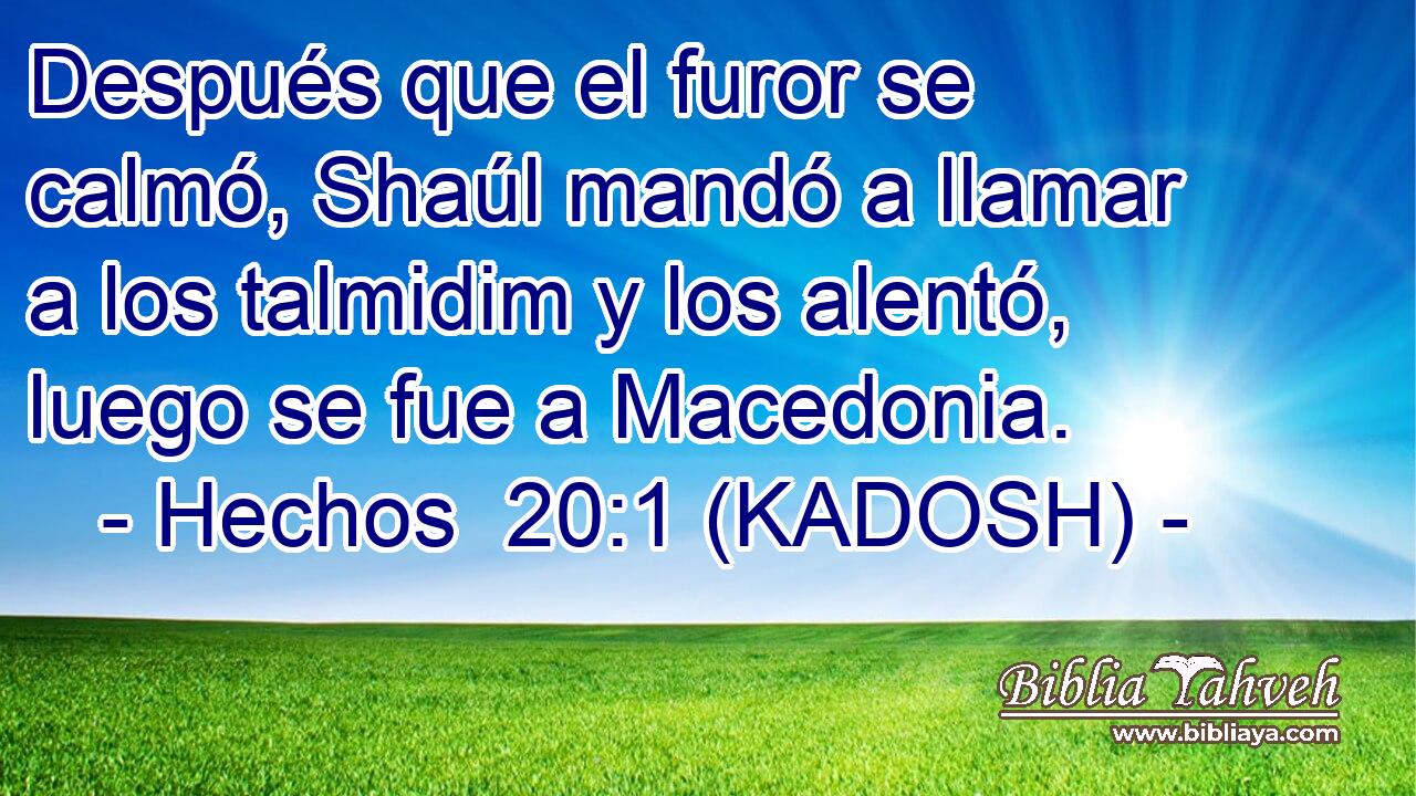  Después que el furor se calmó, Shaúl mandó a llamar a los talmidim y los alentó, luego se fue a Macedonia. 