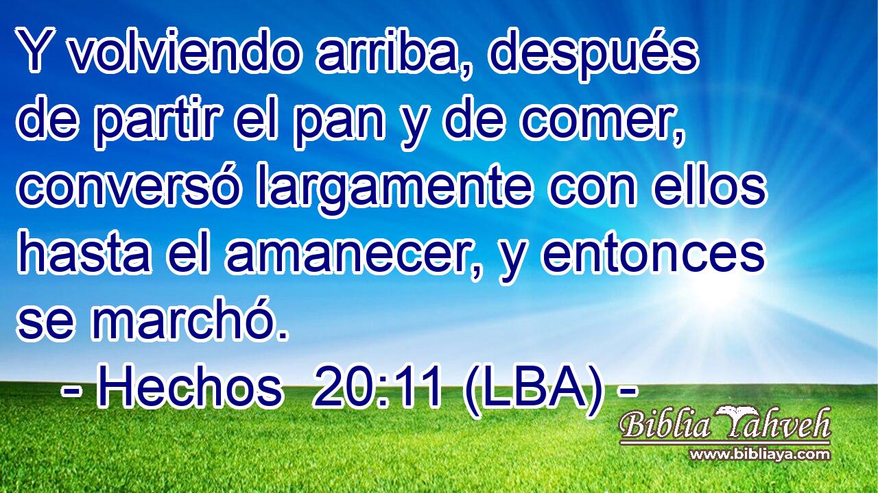 Y volviendo arriba, después de partir el pan y de comer, conversó largamente con ellos hasta el amanecer, y entonces se marchó.