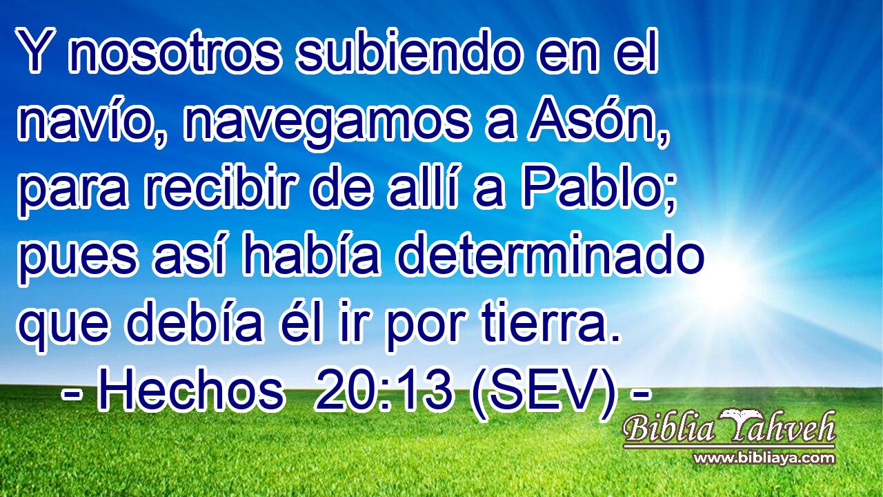 Y nosotros subiendo en el navío, navegamos a Asón, para recibir de allí a Pablo; pues así había determinado que debía él ir por tierra.
