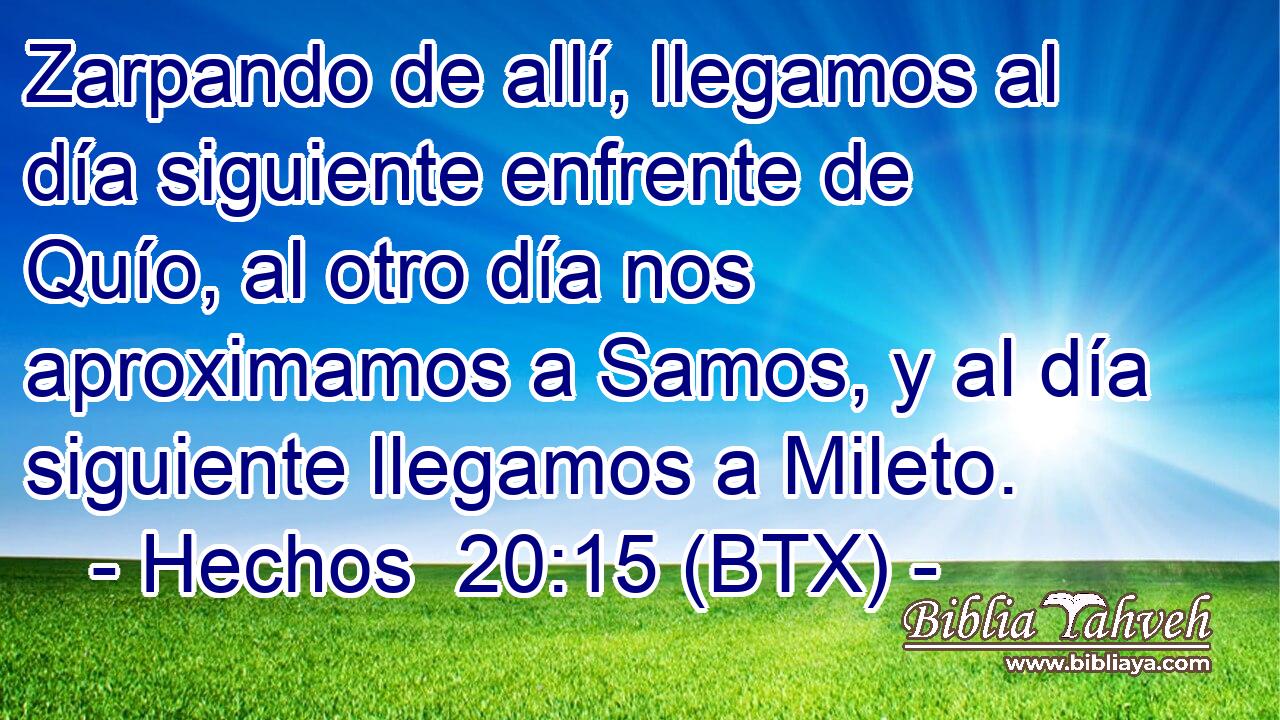 Zarpando de allí, llegamos al día siguiente enfrente de Quío, al otro día nos aproximamos a Samos, y al día siguiente llegamos a Mileto.