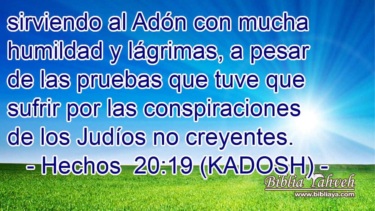  sirviendo al Adón con mucha humildad y lágrimas, a pesar de las pruebas que tuve que sufrir por las conspiraciones de los Judíos no creyentes. 