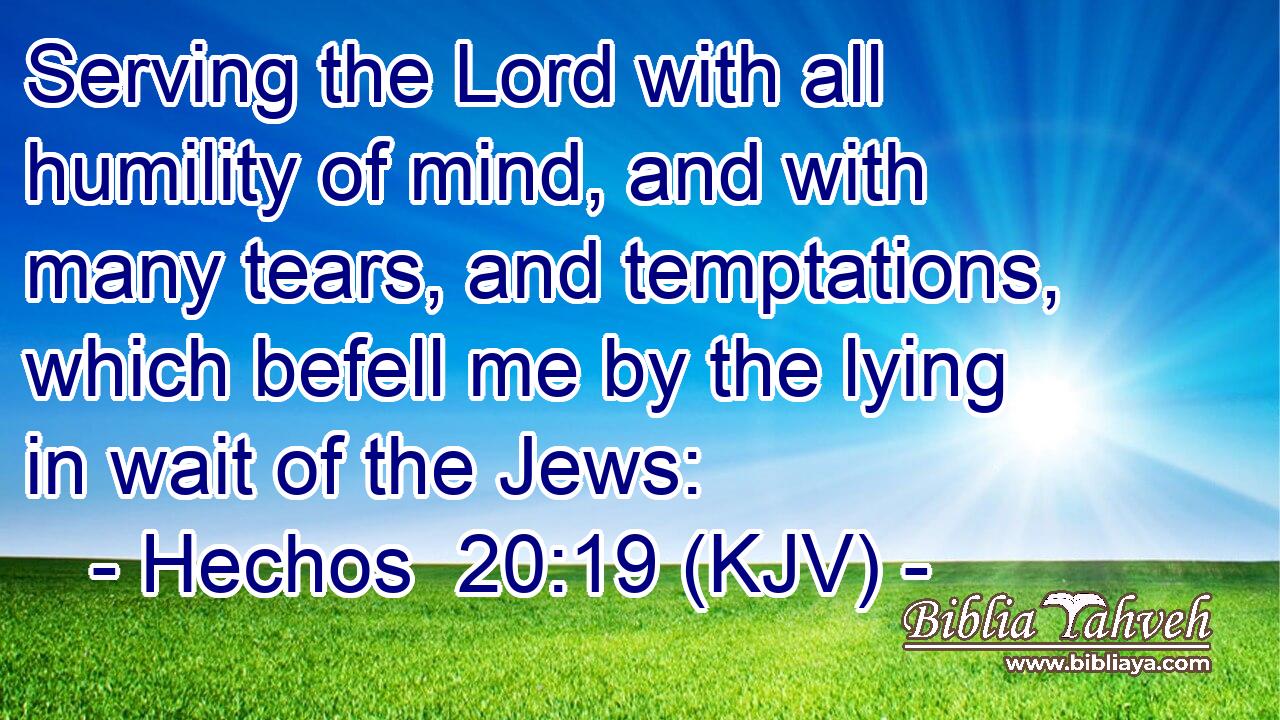 Serving the Lord with all humility of mind, and with many tears, and temptations, which befell me by the lying in wait of the Jews: