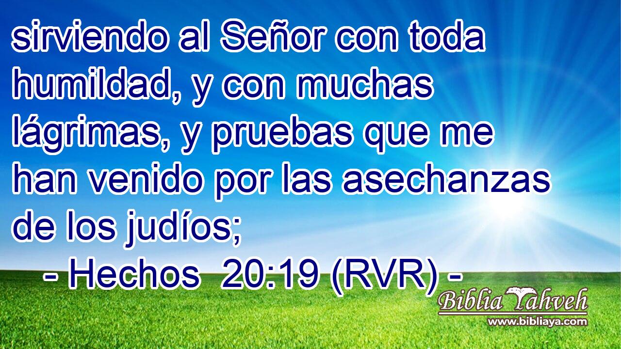 sirviendo al Señor con toda humildad, y con muchas lágrimas, y pruebas que me han venido por las asechanzas de los judíos;