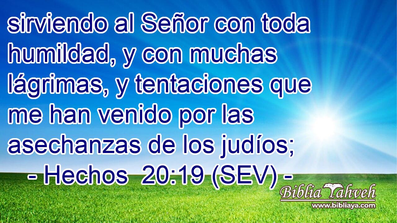 sirviendo al Señor con toda humildad, y con muchas lágrimas, y tentaciones que me han venido por las asechanzas de los judíos;