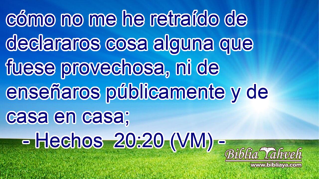  cómo no me he retraído de declararos cosa alguna que fuese provechosa, ni de enseñaros públicamente y de casa en casa; 