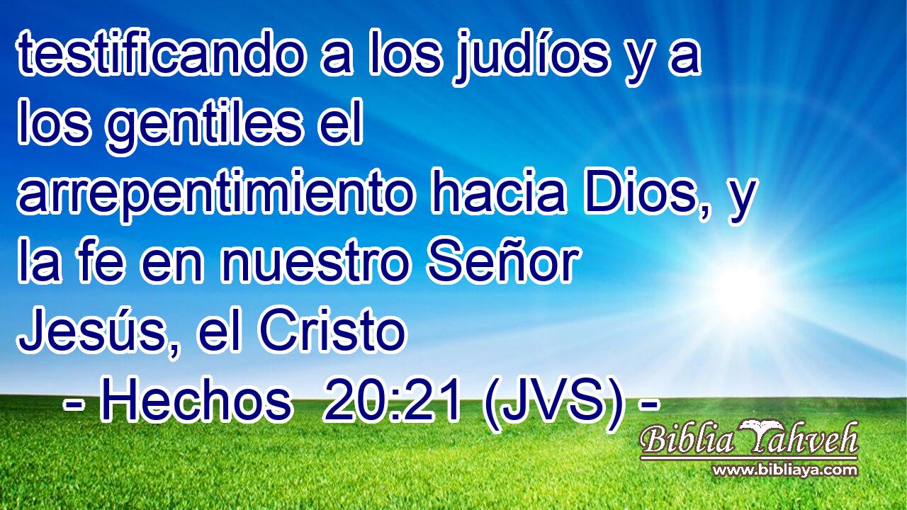 testificando a los judíos y a los gentiles el arrepentimiento hacia Dios, y la fe en nuestro Señor Jesús, el Cristo