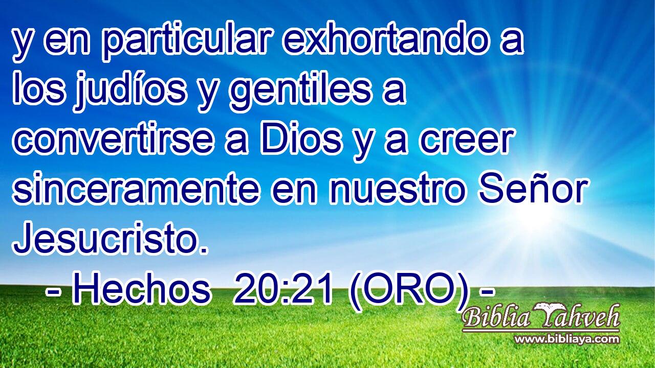 y en particular exhortando a los judíos y gentiles a convertirse a Dios y a creer sinceramente en nuestro Señor Jesucristo. 