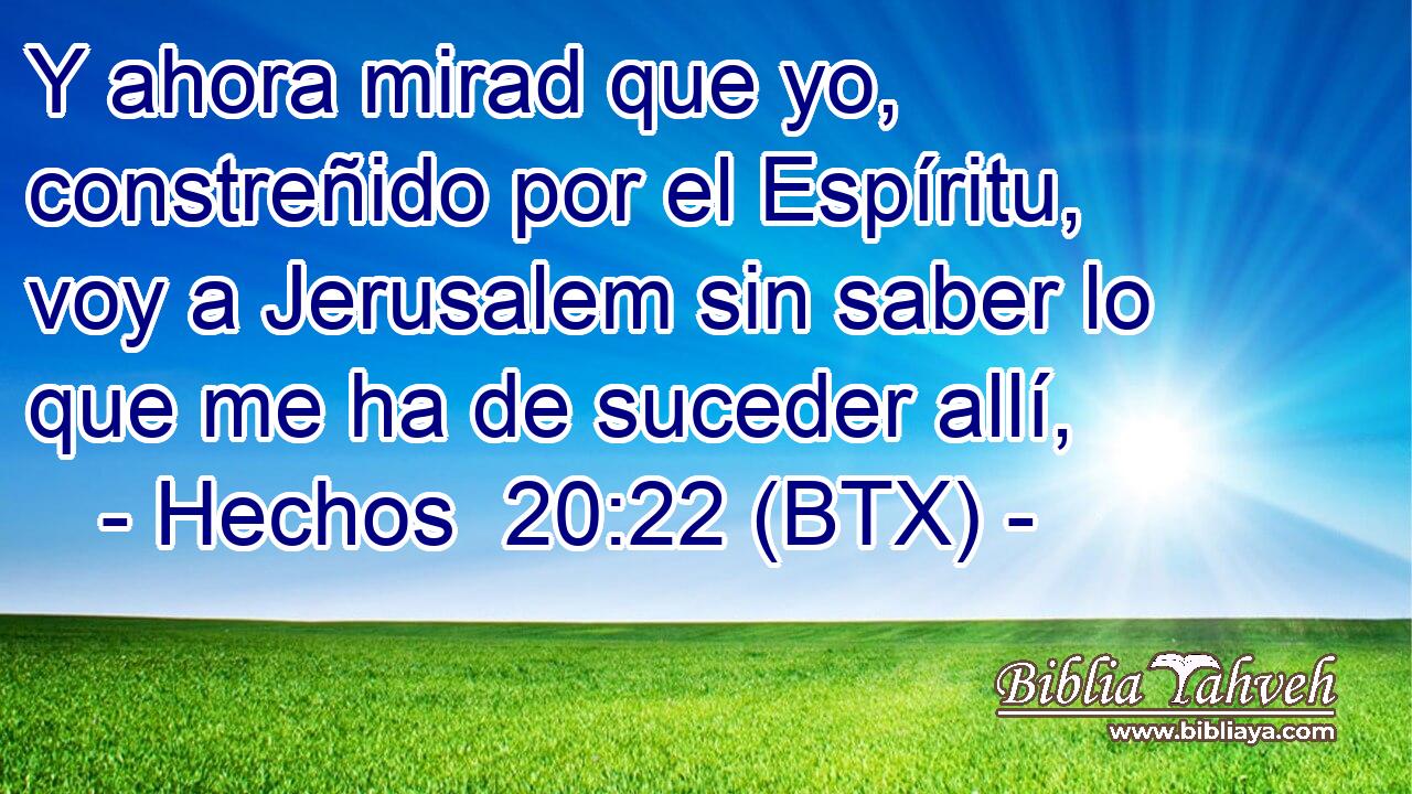 Y ahora mirad que yo, constreñido por el Espíritu, voy a Jerusalem sin saber lo que me ha de suceder allí,