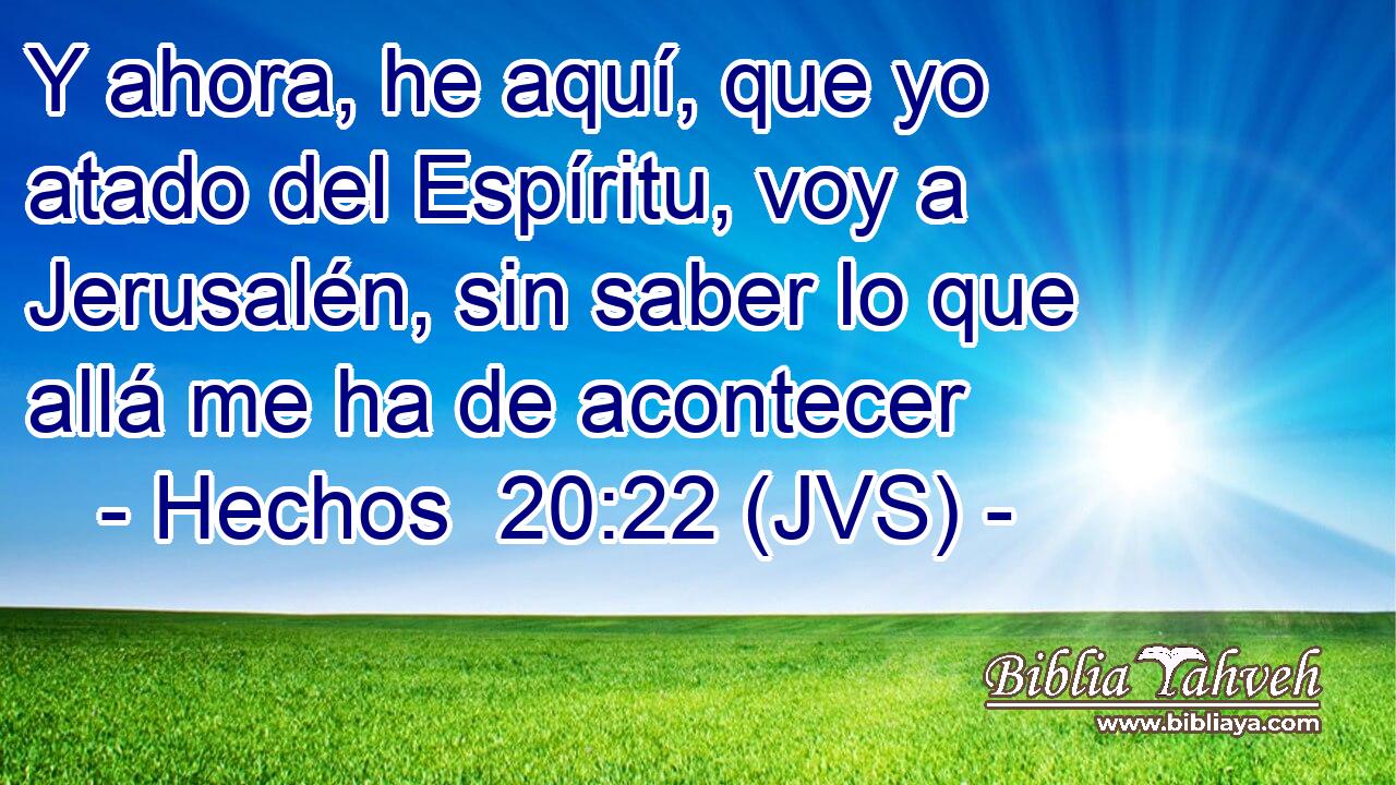 Y ahora, he aquí, que yo atado del Espíritu, voy a Jerusalén, sin saber lo que allá me ha de acontecer