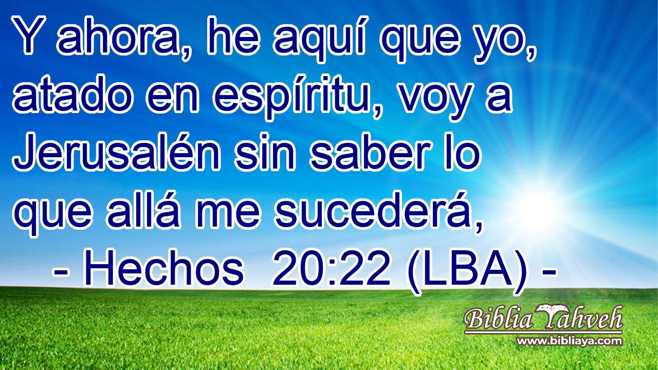 Y ahora, he aquí que yo, atado en espíritu, voy a Jerusalén sin saber lo que allá me sucederá,