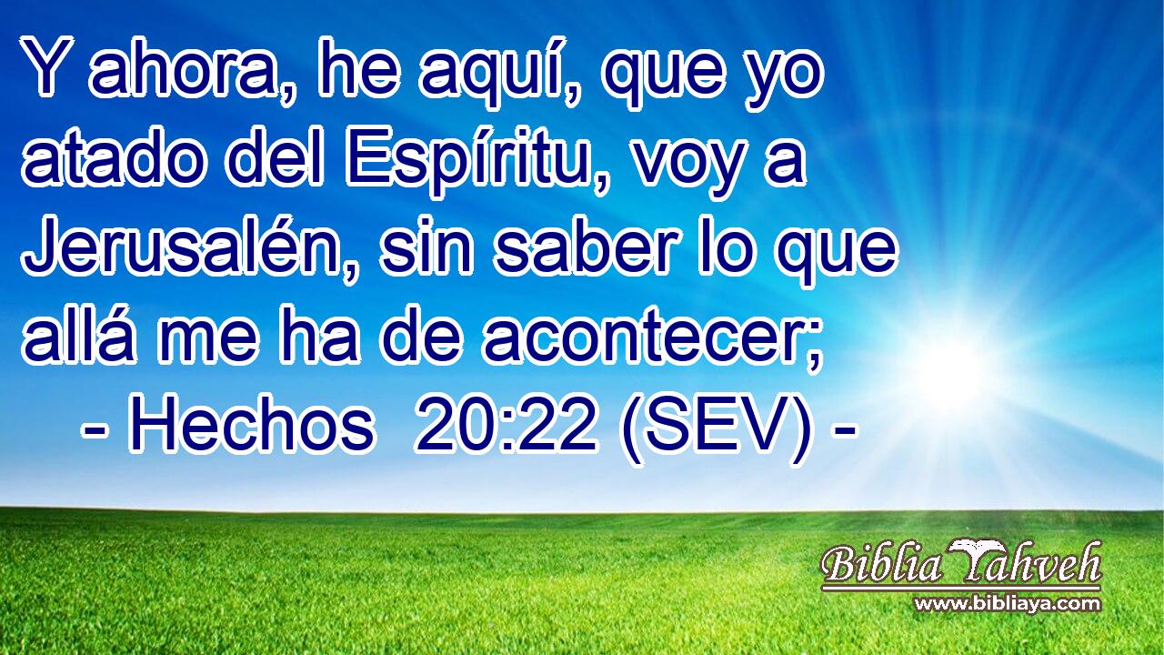 Y ahora, he aquí, que yo atado del Espíritu, voy a Jerusalén, sin saber lo que allá me ha de acontecer;