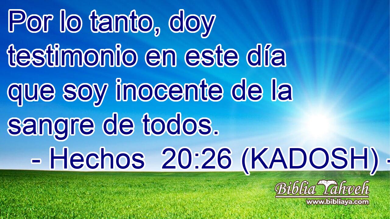  Por lo tanto, doy testimonio en este día que soy inocente de la sangre de todos. 