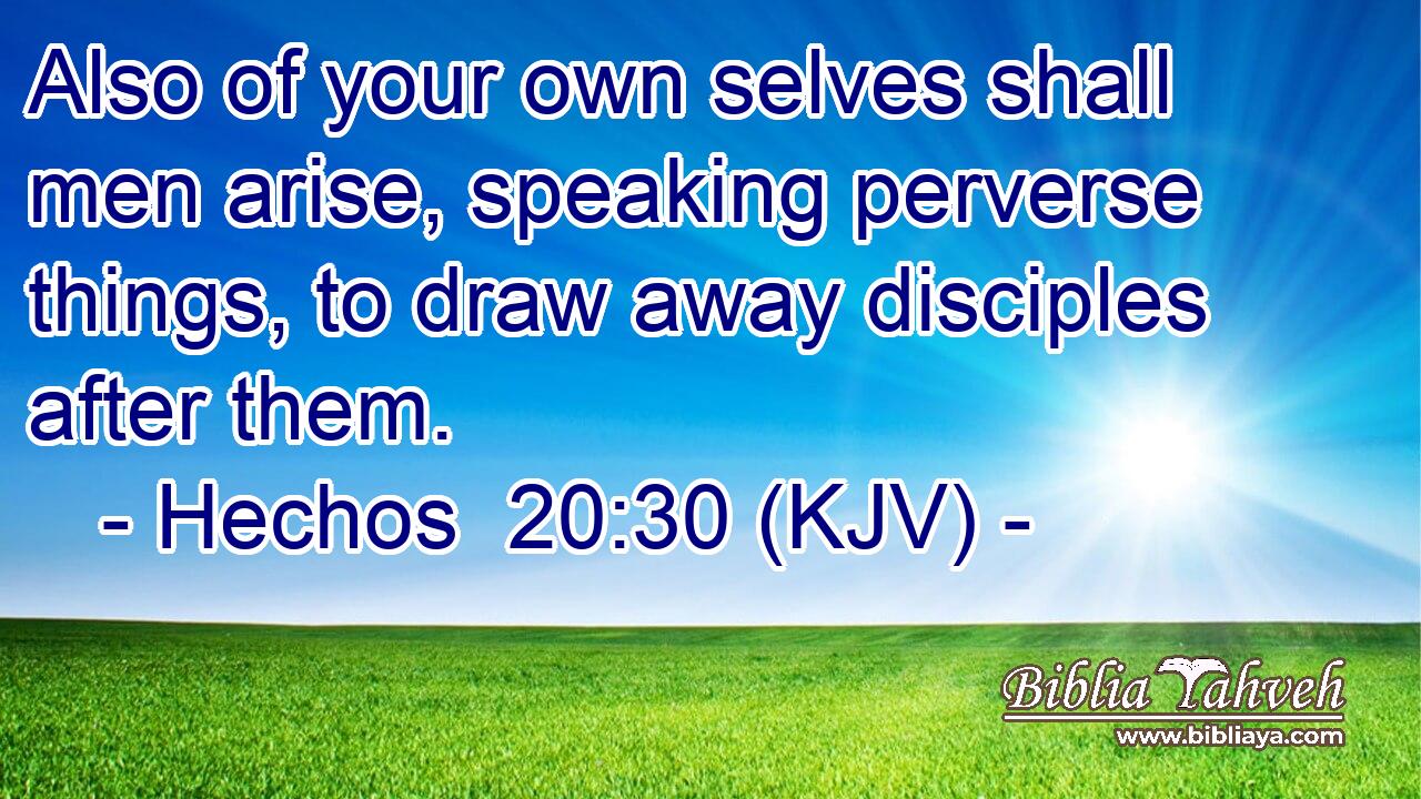 Also of your own selves shall men arise, speaking perverse things, to draw away disciples after them.