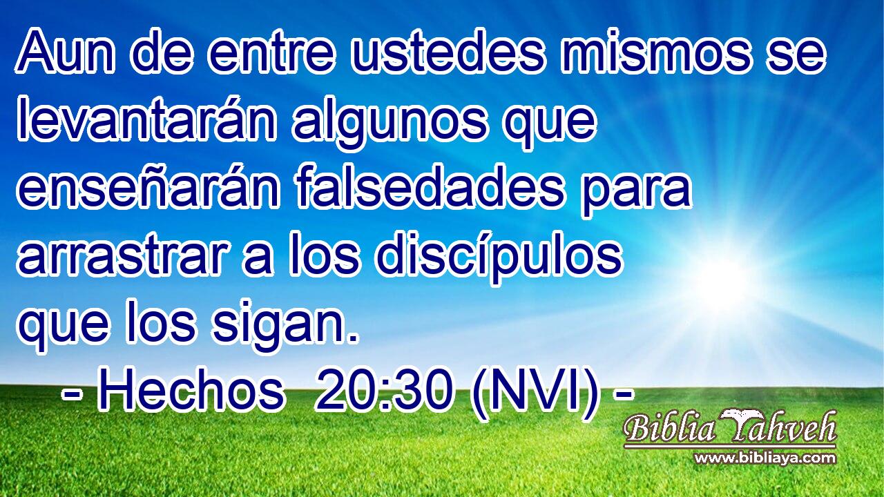  Aun de entre ustedes mismos se levantarán algunos que enseñarán falsedades para arrastrar a los discípulos que los sigan. 