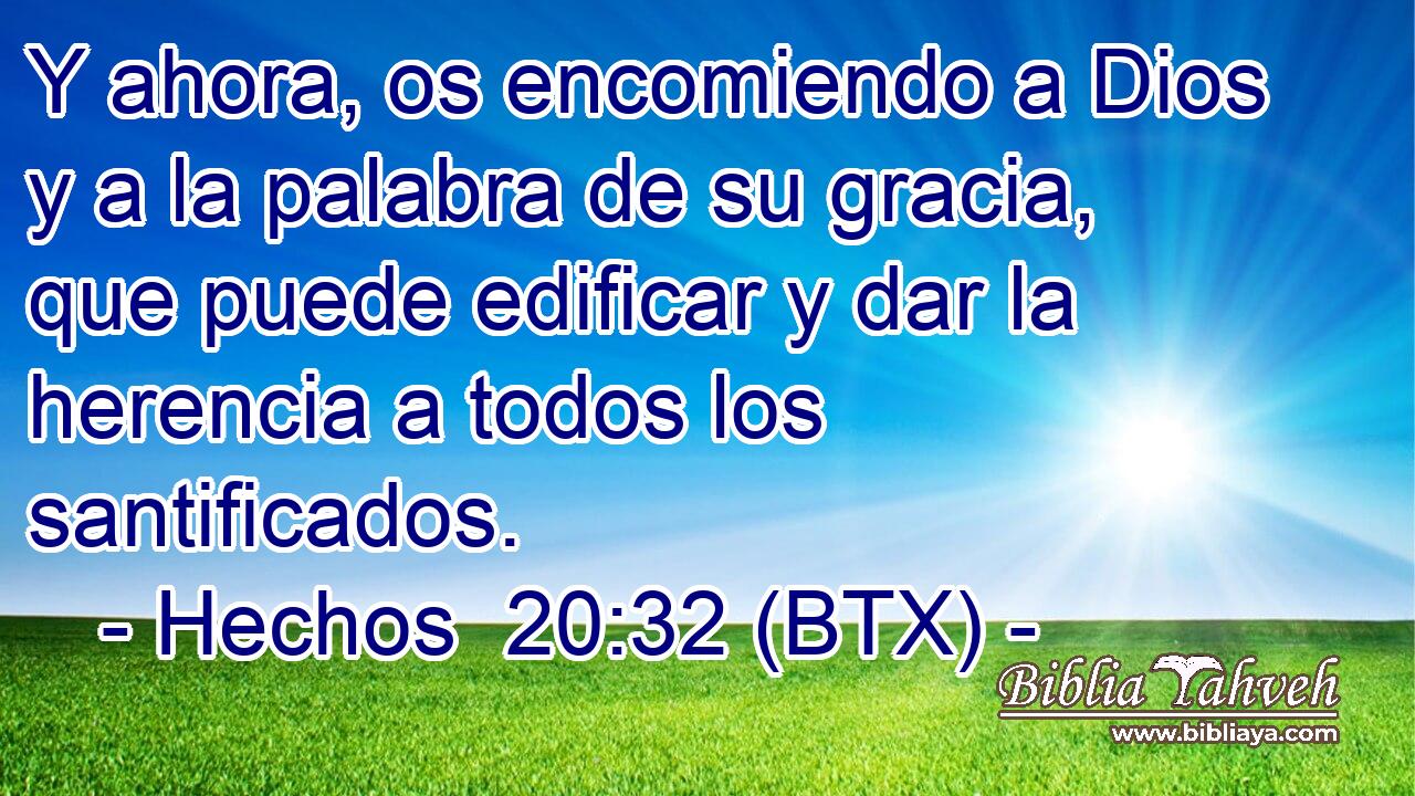 Y ahora, os encomiendo a Dios y a la palabra de su gracia, que puede edificar y dar la herencia a todos los santificados.