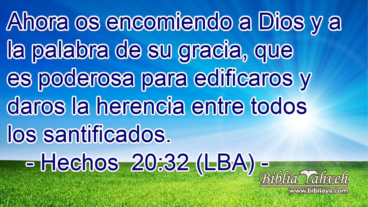 Ahora os encomiendo a Dios y a la palabra de su gracia, que es poderosa para edificaros y daros la herencia entre todos los santificados.