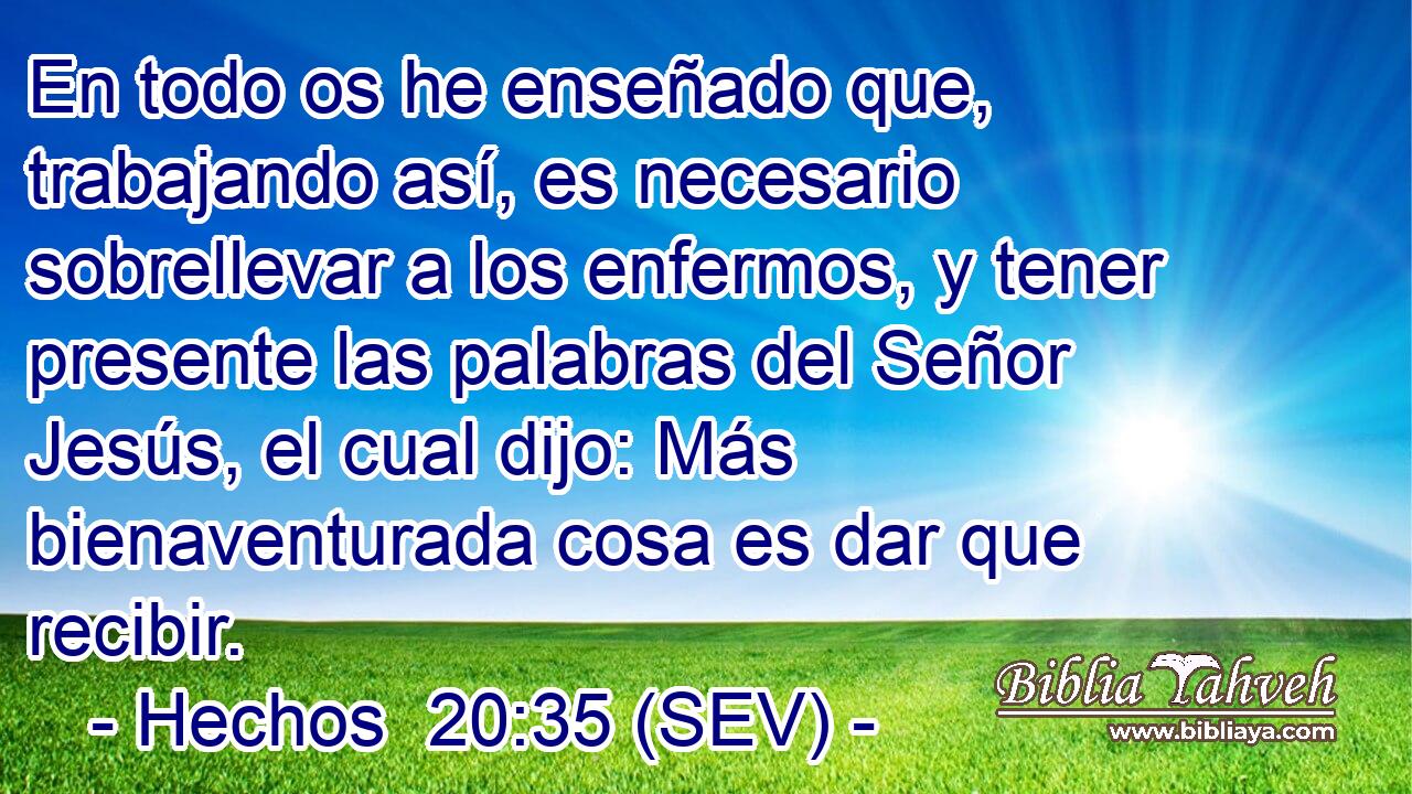 En todo os he enseñado que, trabajando así, es necesario sobrellevar a los enfermos, y tener presente las palabras del Señor Jesús, el cual dijo: Más bienaventurada cosa es dar que recibir.