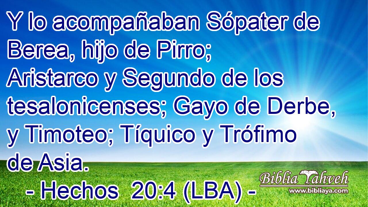 Y lo acompañaban Sópater de Berea, hijo de Pirro; Aristarco y Segundo de los tesalonicenses; Gayo de Derbe, y Timoteo; Tíquico y Trófimo de Asia.