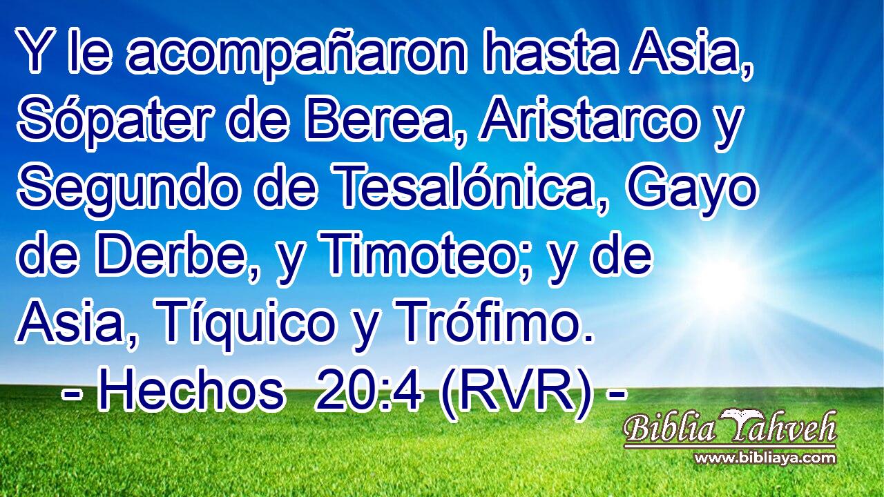 Y le acompañaron hasta Asia, Sópater de Berea, Aristarco y Segundo de Tesalónica, Gayo de Derbe, y Timoteo; y de Asia, Tíquico y Trófimo.