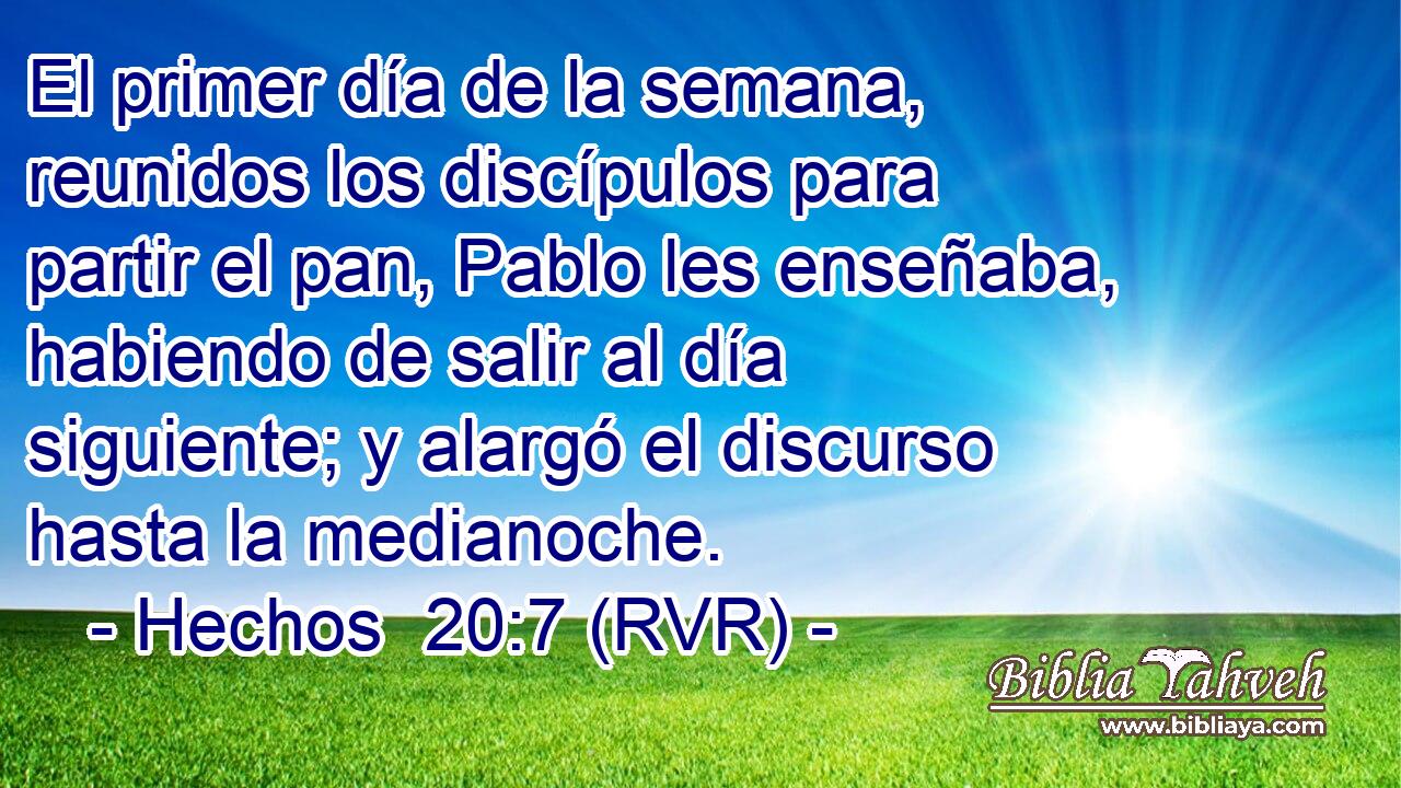 El primer día de la semana, reunidos los discípulos para partir el pan, Pablo les enseñaba, habiendo de salir al día siguiente; y alargó el discurso hasta la medianoche.