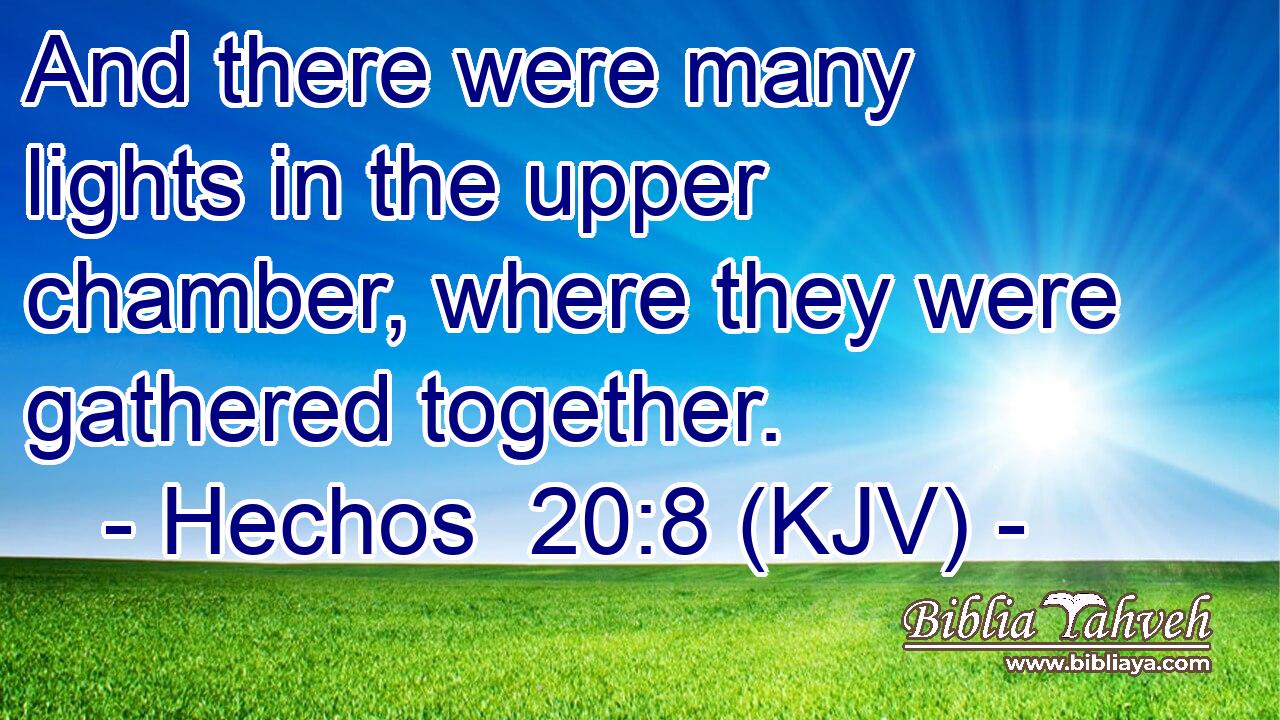 And there were many lights in the upper chamber, where they were gathered together.