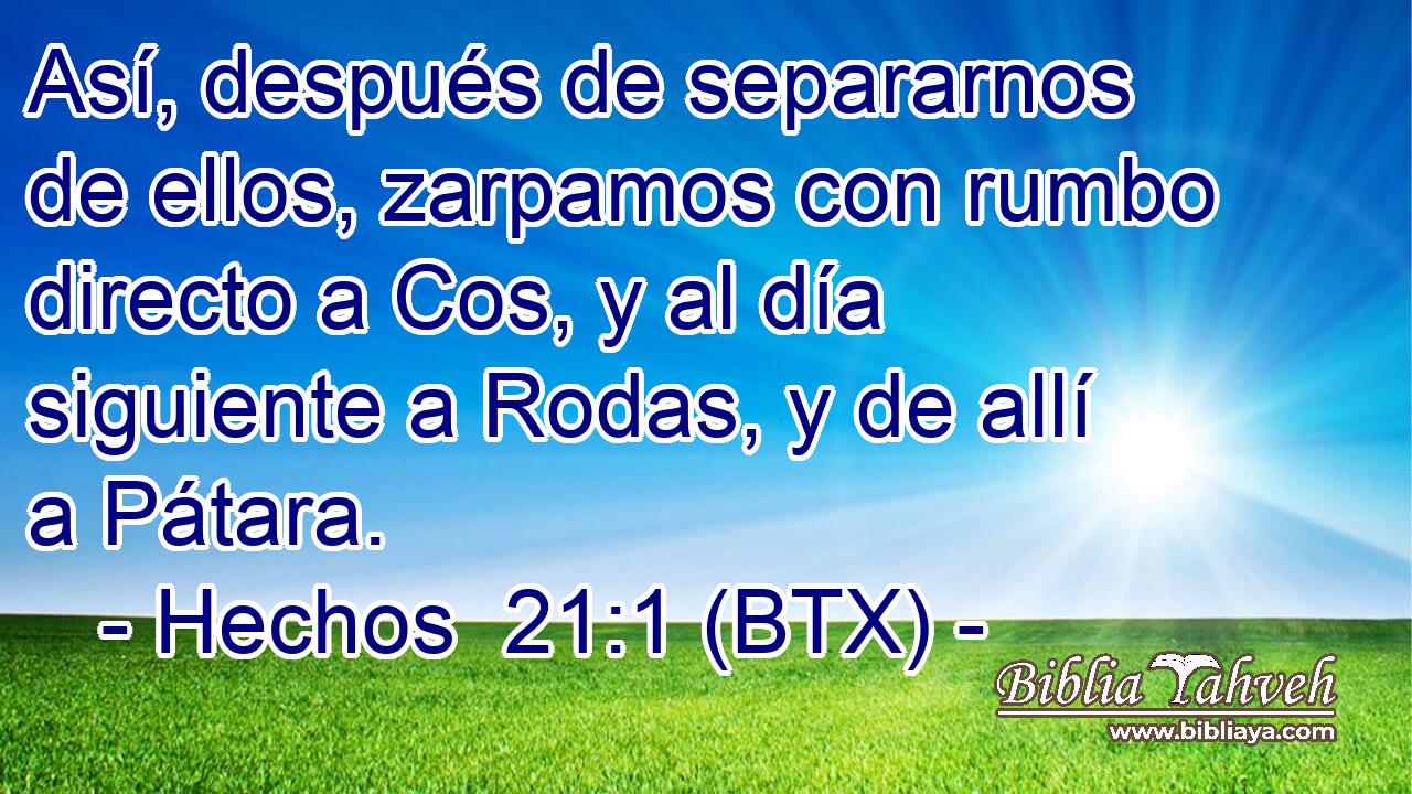 Así, después de separarnos de ellos, zarpamos con rumbo directo a Cos, y al día siguiente a Rodas, y de allí a Pátara.