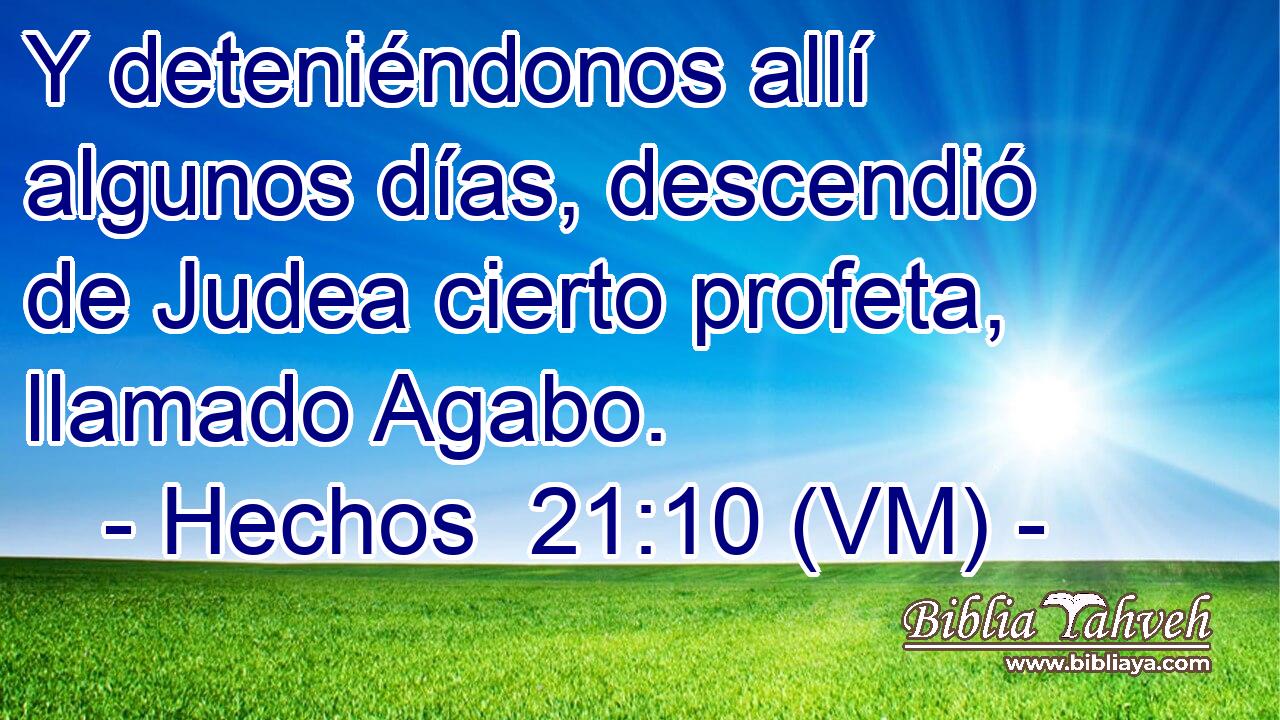  Y deteniéndonos allí algunos días, descendió de Judea cierto profeta, llamado Agabo. 