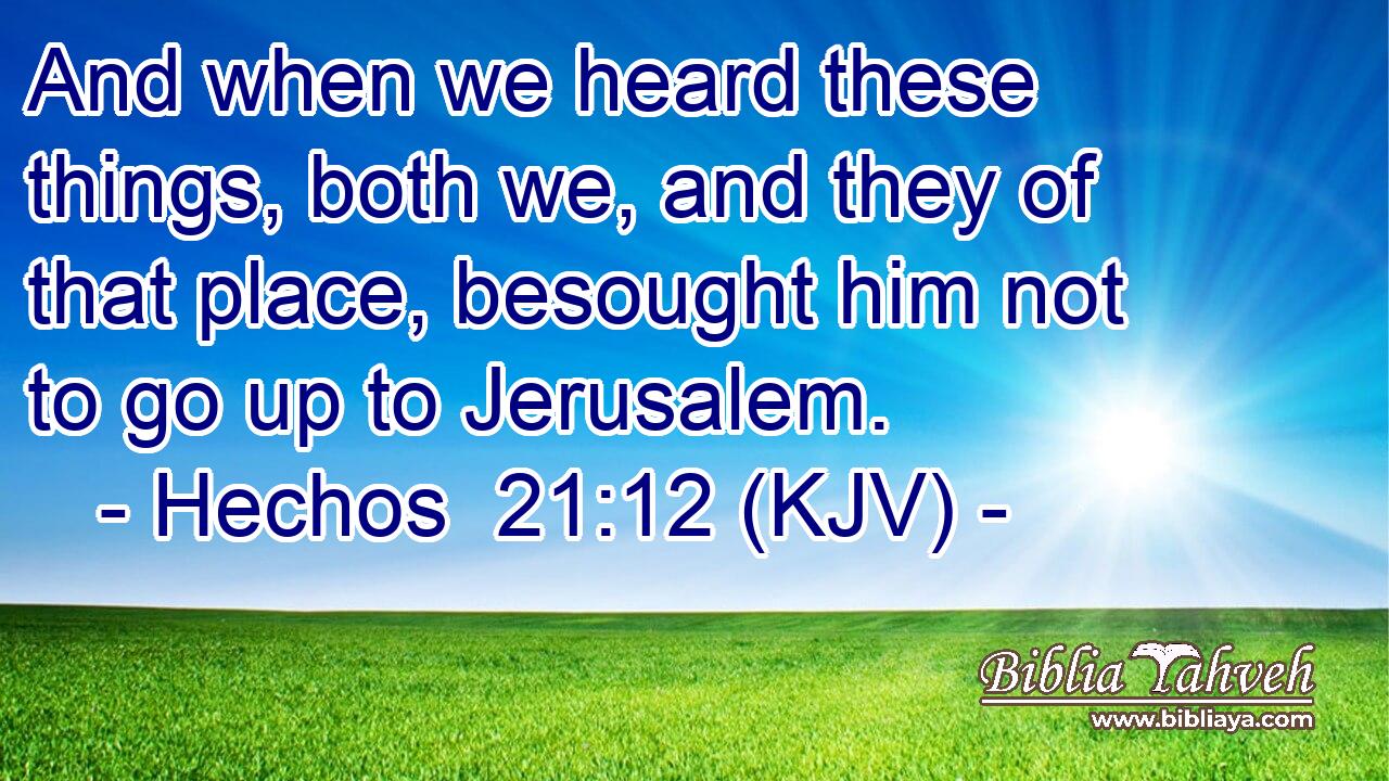 And when we heard these things, both we, and they of that place, besought him not to go up to Jerusalem.