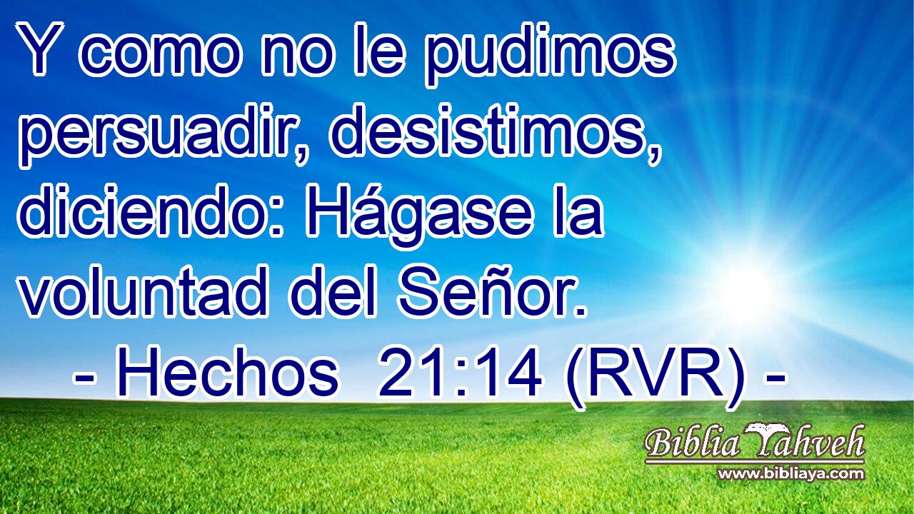 Y como no le pudimos persuadir, desistimos, diciendo: Hágase la voluntad del Señor.