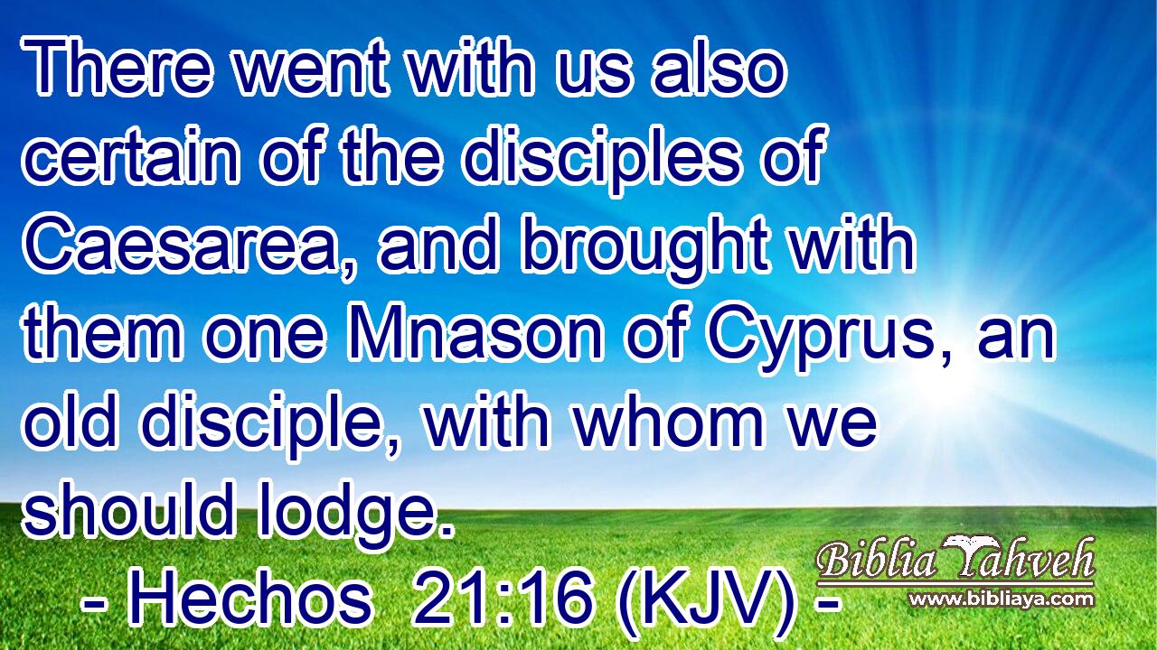 There went with us also certain of the disciples of Caesarea, and brought with them one Mnason of Cyprus, an old disciple, with whom we should lodge.