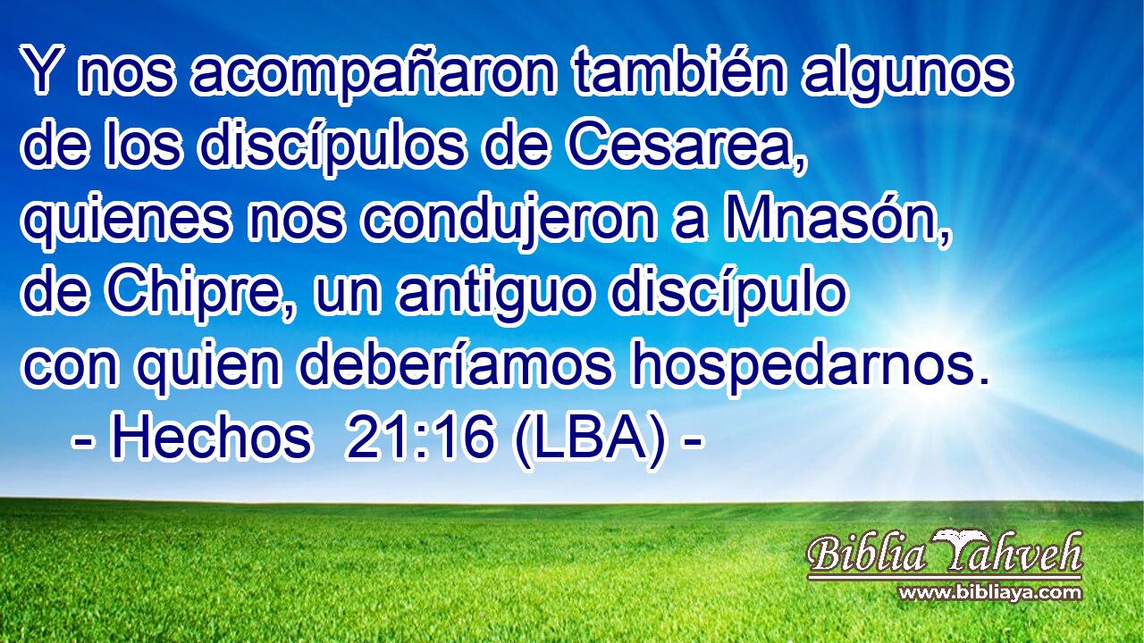 Y nos acompañaron también algunos de los discípulos de Cesarea, quienes nos condujeron a Mnasón, de Chipre, un antiguo discípulo con quien deberíamos hospedarnos.