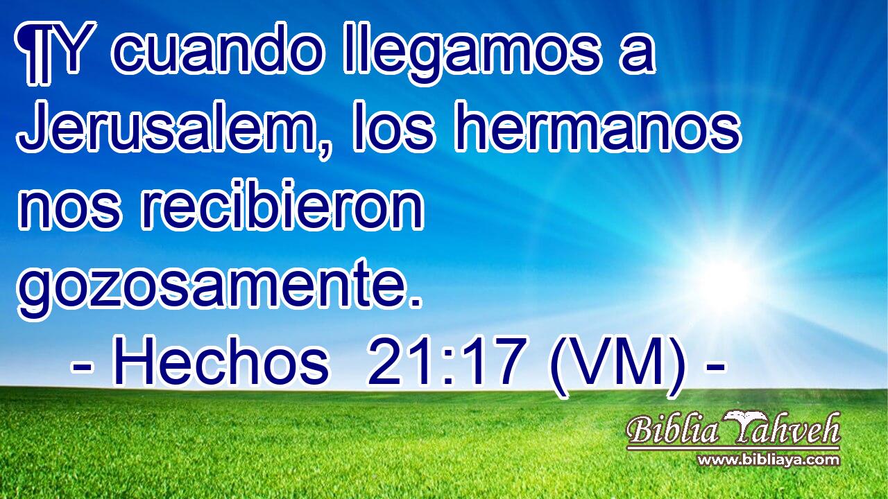  ¶Y cuando llegamos a Jerusalem, los hermanos nos recibieron gozosamente. 