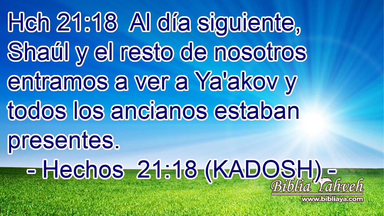 Hch 21:18  Al día siguiente, Shaúl y el resto de nosotros entramos a ver a Ya'akov y todos los ancianos estaban presentes. 
