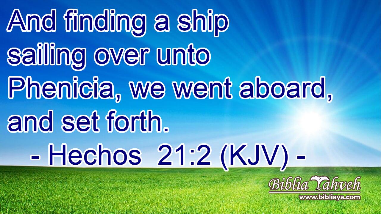 And finding a ship sailing over unto Phenicia, we went aboard, and set forth.
