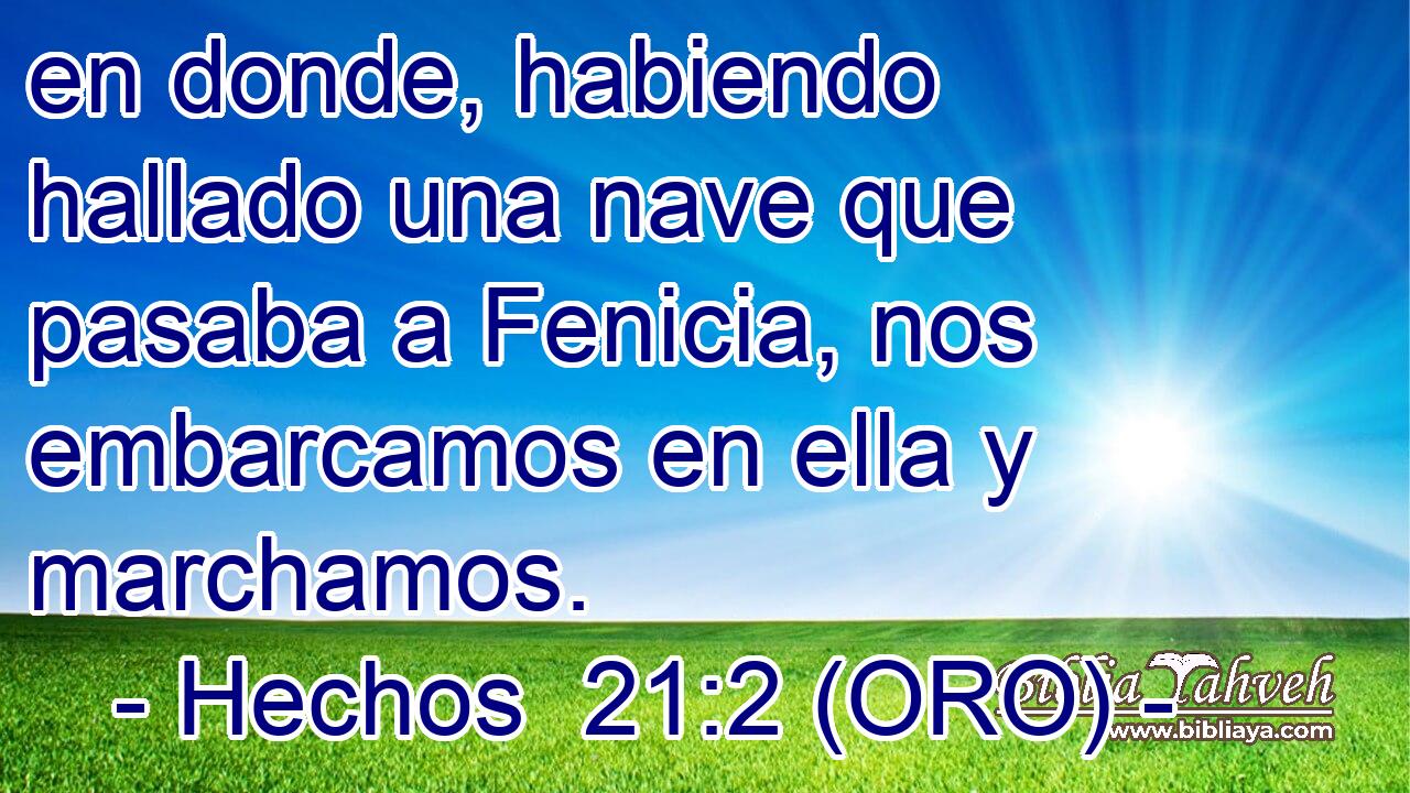  en donde, habiendo hallado una nave que pasaba a Fenicia, nos embarcamos en ella y marchamos. 