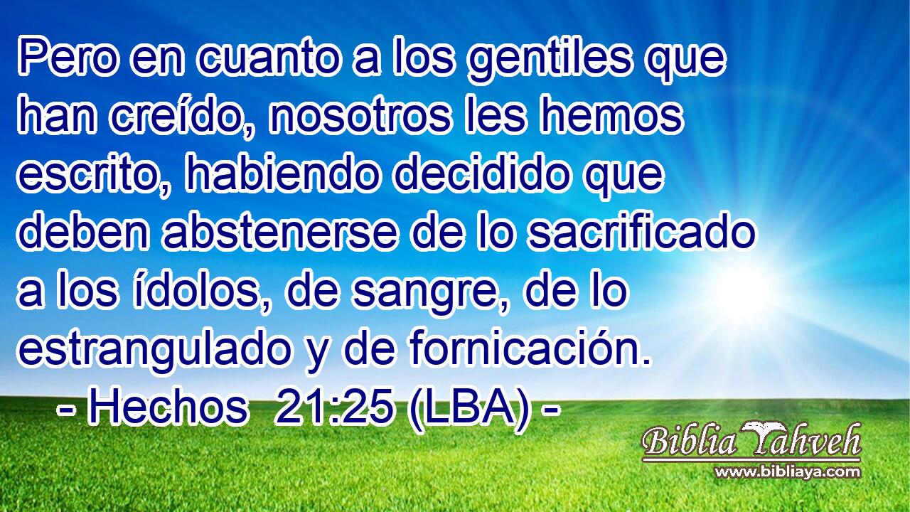 Pero en cuanto a los gentiles que han creído, nosotros les hemos escrito, habiendo decidido que deben abstenerse de lo sacrificado a los ídolos, de sangre, de lo estrangulado y de fornicación.
