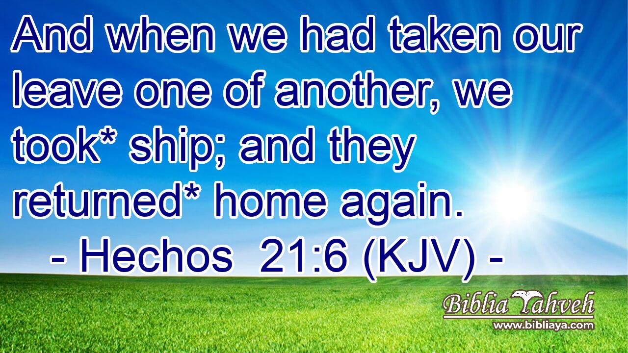 And when we had taken our leave one of another, we took* ship; and they returned* home again.